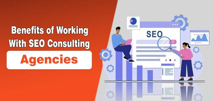 Key Benefits of Working with SEO Consulting Agencies