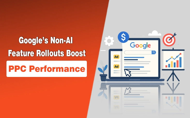 Google’s Non‑AI Feature Rollouts Boost PPC Performance