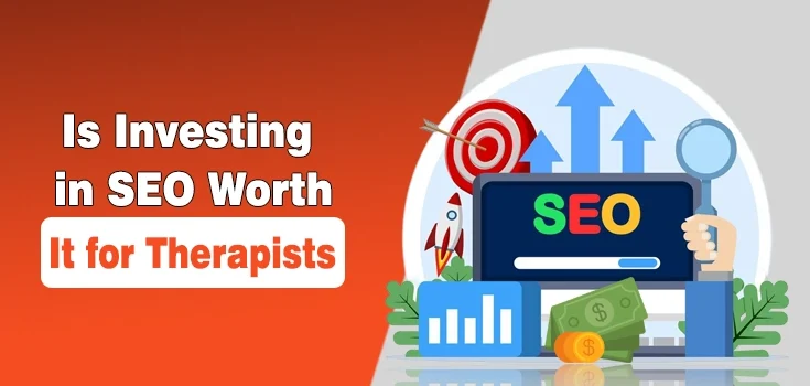 Is Investing in SEO Worth It for Therapists? Top 5 Reasons