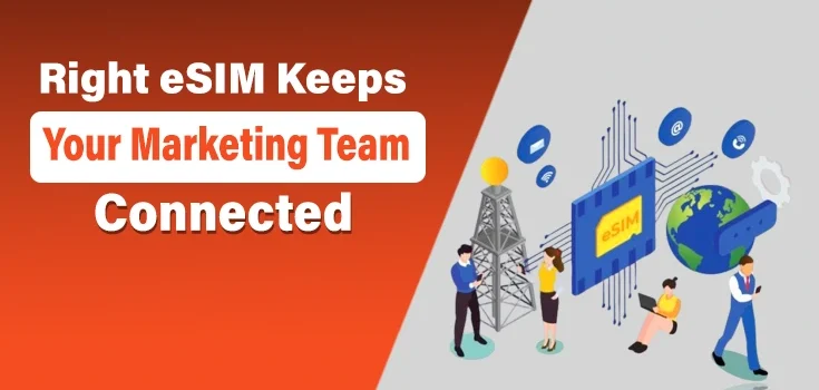 How the Right eSIM Keeps Your Marketing Team Connected Abroad
