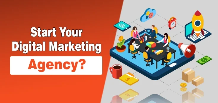 How to Start Your Own Digital Marketing Agency – Step By Step Guide