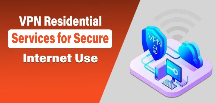 Why VPN Residential Services Are Getting Essential for Secure and Smarter Internet Use